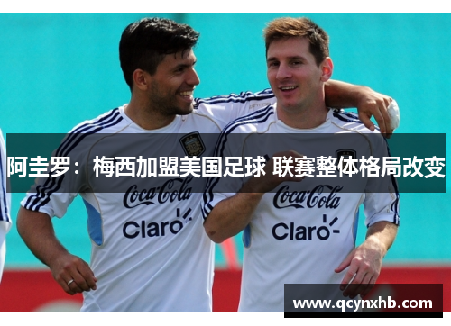 阿圭罗：梅西加盟美国足球 联赛整体格局改变