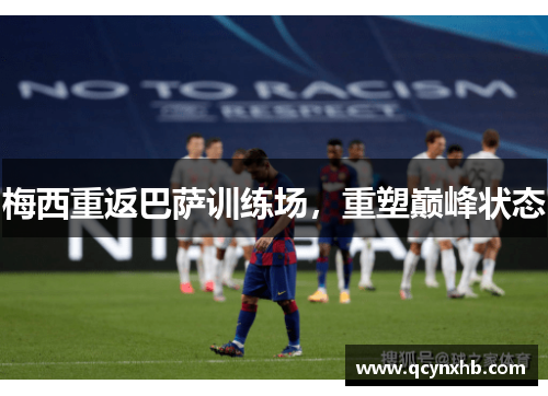 梅西重返巴萨训练场，重塑巅峰状态